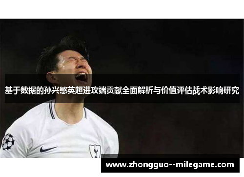 基于数据的孙兴慜英超进攻端贡献全面解析与价值评估战术影响研究