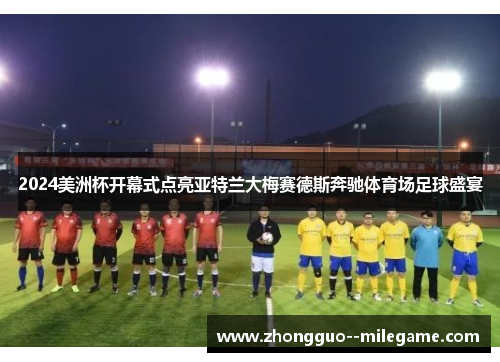 2024美洲杯开幕式点亮亚特兰大梅赛德斯奔驰体育场足球盛宴