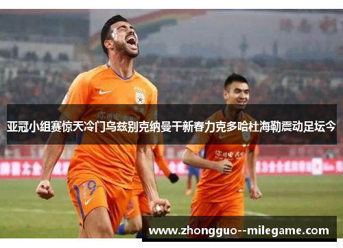 亚冠小组赛惊天冷门乌兹别克纳曼干新春力克多哈杜海勒震动足坛今