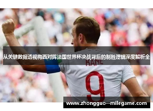 从关键数据透视梅西对阵法国世界杯决战背后的制胜逻辑深度解析全