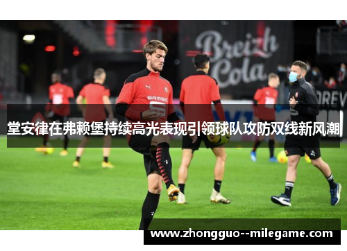 堂安律在弗赖堡持续高光表现引领球队攻防双线新风潮