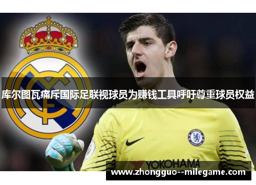 库尔图瓦痛斥国际足联视球员为赚钱工具呼吁尊重球员权益