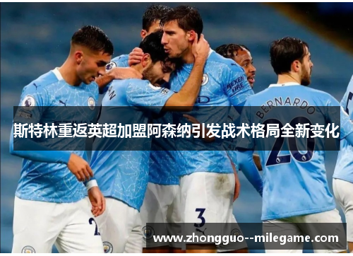 斯特林重返英超加盟阿森纳引发战术格局全新变化