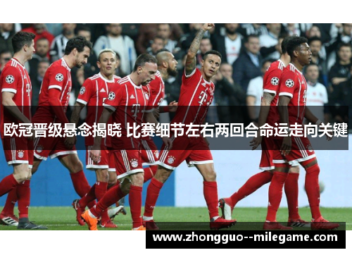 欧冠晋级悬念揭晓 比赛细节左右两回合命运走向关键