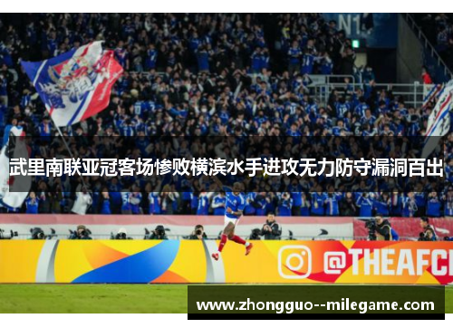 武里南联亚冠客场惨败横滨水手进攻无力防守漏洞百出