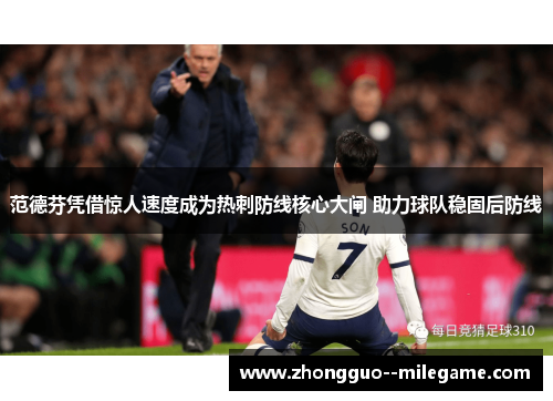 范德芬凭借惊人速度成为热刺防线核心大闸 助力球队稳固后防线