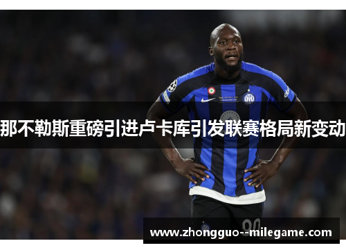 那不勒斯重磅引进卢卡库引发联赛格局新变动