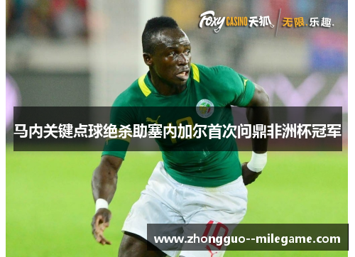 马内关键点球绝杀助塞内加尔首次问鼎非洲杯冠军