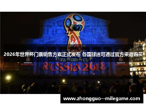 2026年世界杯门票销售方案正式发布 各国球迷可通过官方渠道购买