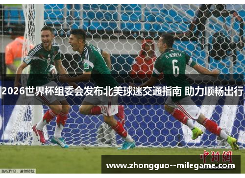 2026世界杯组委会发布北美球迷交通指南 助力顺畅出行