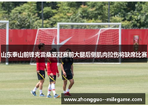 山东泰山前锋克雷桑亚冠赛前大腿后侧肌肉拉伤将缺席比赛