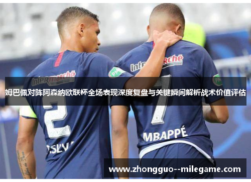 姆巴佩对阵阿森纳欧联杯全场表现深度复盘与关键瞬间解析战术价值评估