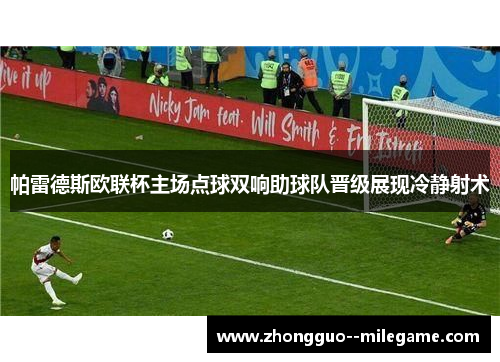 帕雷德斯欧联杯主场点球双响助球队晋级展现冷静射术