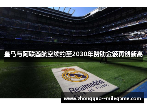 皇马与阿联酋航空续约至2030年赞助金额再创新高 皇马与阿联酋航空续约至2030年赞助金额再创新高