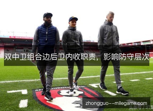 双中卫组合边后卫内收职责，影响防守层次